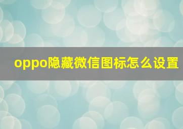 oppo隐藏微信图标怎么设置