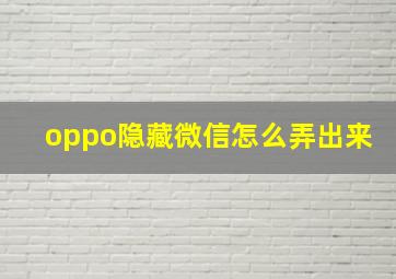 oppo隐藏微信怎么弄出来