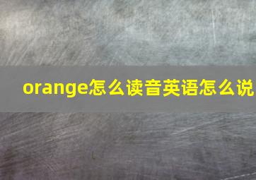 orange怎么读音英语怎么说