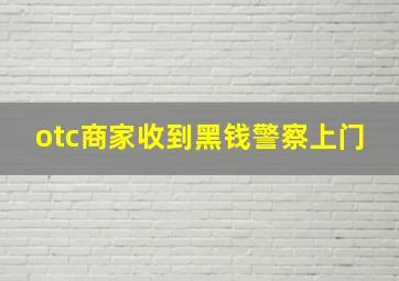 otc商家收到黑钱警察上门