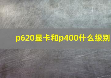 p620显卡和p400什么级别