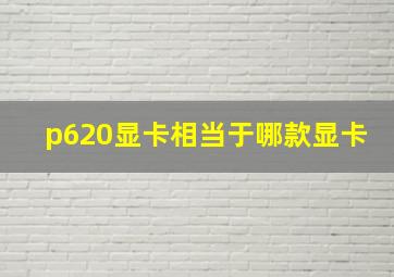 p620显卡相当于哪款显卡