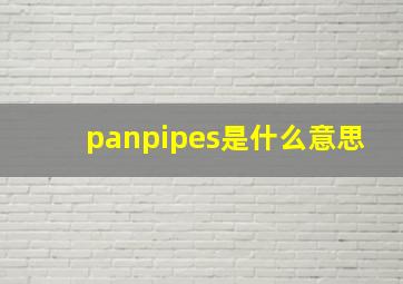 panpipes是什么意思