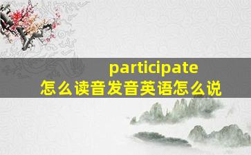 participate怎么读音发音英语怎么说