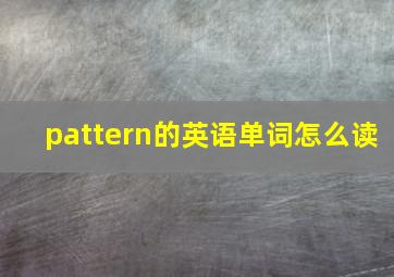 pattern的英语单词怎么读