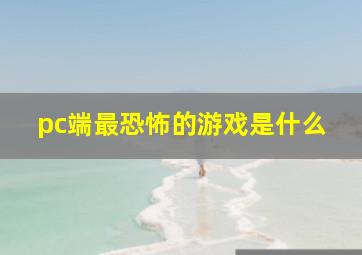 pc端最恐怖的游戏是什么