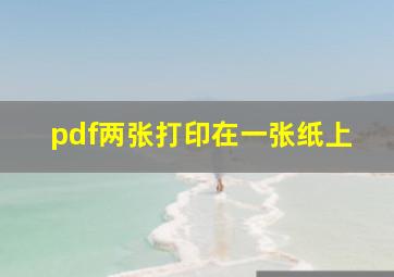 pdf两张打印在一张纸上