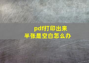 pdf打印出来半张是空白怎么办