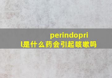 perindopril是什么药会引起咳嗽吗