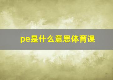 pe是什么意思体育课