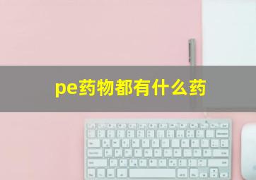 pe药物都有什么药