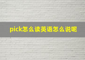 pick怎么读英语怎么说呢