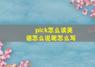 pick怎么读英语怎么说呢怎么写