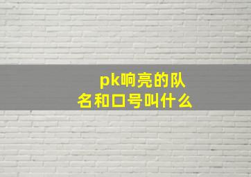 pk响亮的队名和口号叫什么