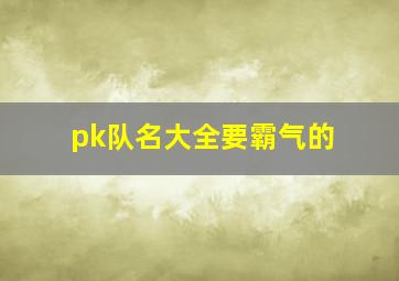 pk队名大全要霸气的