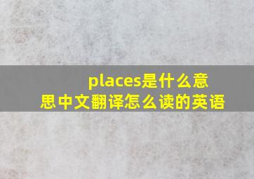 places是什么意思中文翻译怎么读的英语