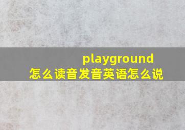 playground怎么读音发音英语怎么说