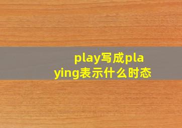 play写成playing表示什么时态