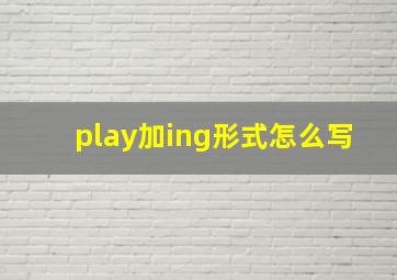 play加ing形式怎么写