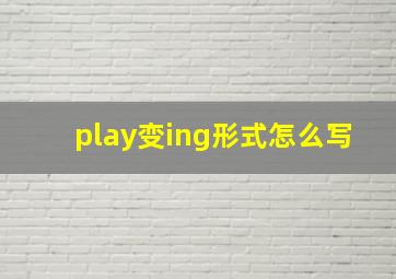 play变ing形式怎么写