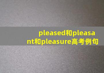 pleased和pleasant和pleasure高考例句