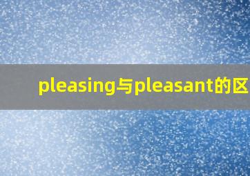 pleasing与pleasant的区别