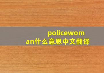 policewoman什么意思中文翻译