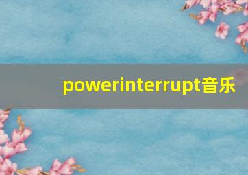 powerinterrupt音乐