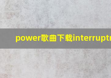 power歌曲下载interruptmp3