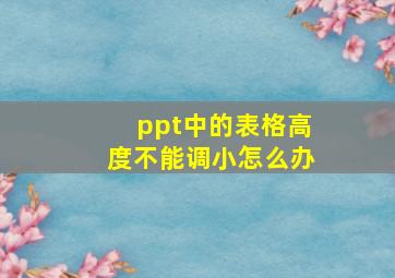 ppt中的表格高度不能调小怎么办