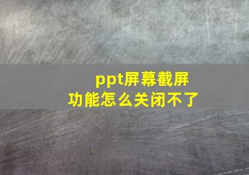 ppt屏幕截屏功能怎么关闭不了