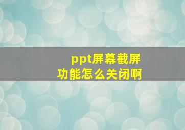 ppt屏幕截屏功能怎么关闭啊