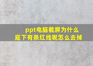 ppt电脑截屏为什么底下有条红线呢怎么去掉