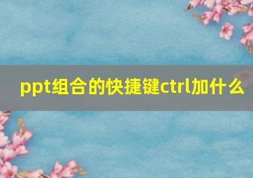 ppt组合的快捷键ctrl加什么