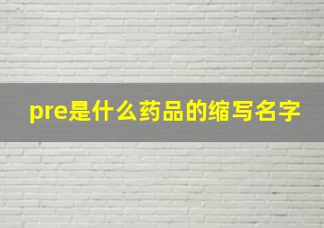 pre是什么药品的缩写名字