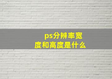 ps分辨率宽度和高度是什么