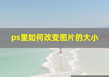 ps里如何改变图片的大小