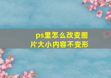 ps里怎么改变图片大小内容不变形