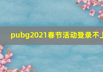 pubg2021春节活动登录不上