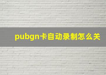 pubgn卡自动录制怎么关