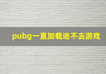 pubg一直加载进不去游戏