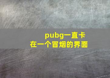 pubg一直卡在一个冒烟的界面