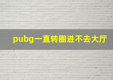 pubg一直转圈进不去大厅