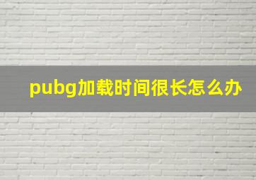 pubg加载时间很长怎么办