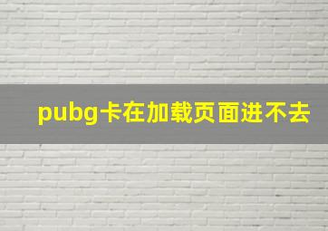 pubg卡在加载页面进不去