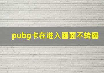 pubg卡在进入画面不转圈