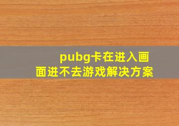 pubg卡在进入画面进不去游戏解决方案