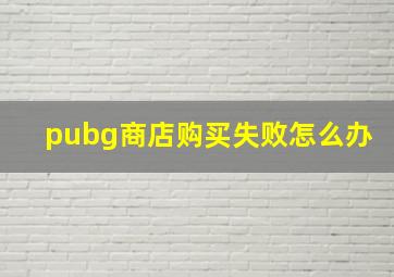 pubg商店购买失败怎么办