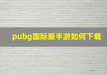 pubg国际服手游如何下载