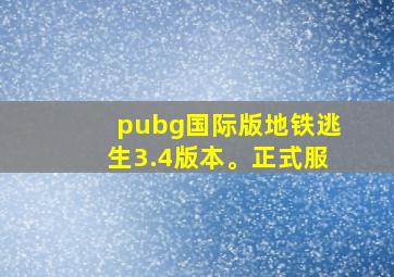 pubg国际版地铁逃生3.4版本。正式服